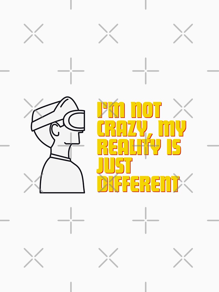 I'm not crazy, my reality is just different by Reichcorp Unisex