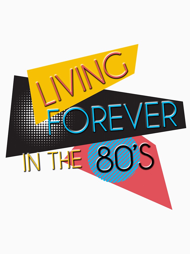 Living Forever In The 80s - 80s Theme Shirt by styleofpop Unisex