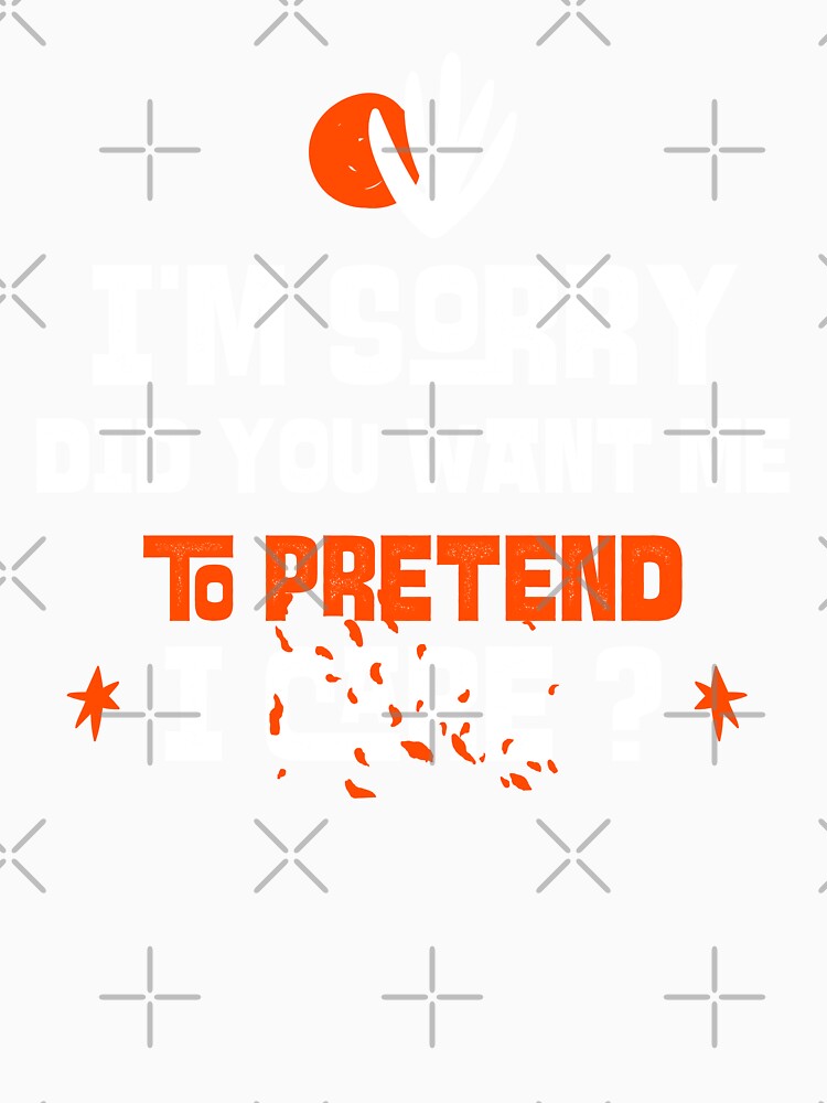 I'm sorry, did you want me to pretend I care. Funny sarcastic quote. by HosvPrint .s Unisex