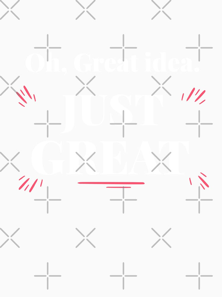 Oh, Great idea, JUST GREAT. Sarcastic funny quote by HosvPrint .s Unisex