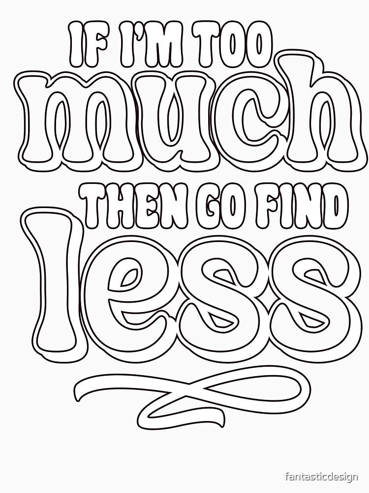 Sarcastic Funny Humor If I'm Too Much Then Go Find Less by fantasticdesign Unisex