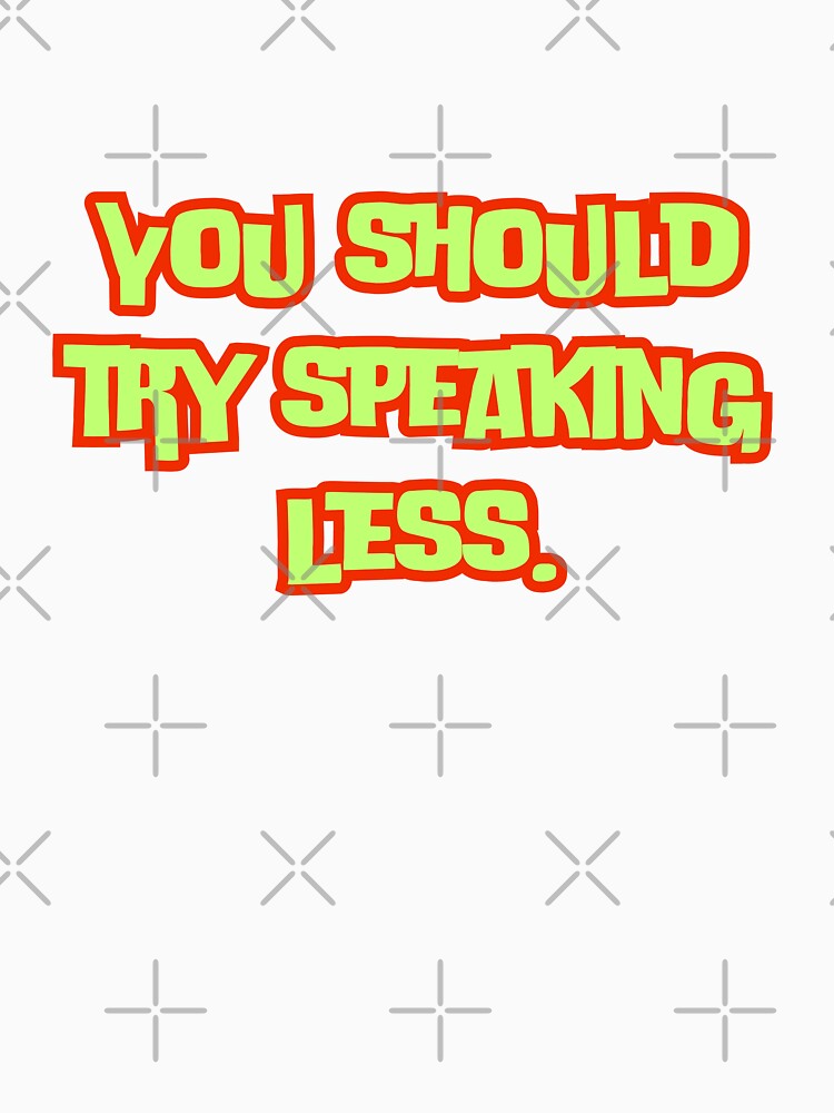 You should try speaking less. by AngelArtss Unisex