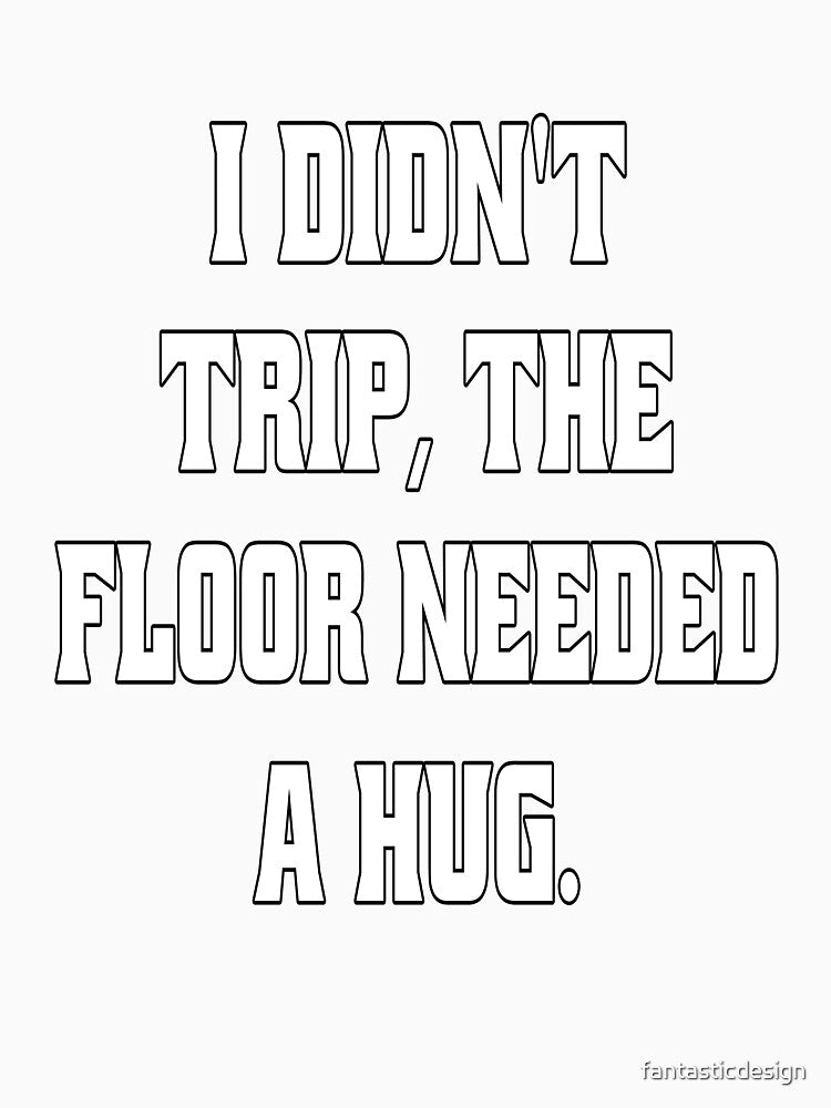 Funny Sarcastic Humor I Didn't Trip, The Floor Needed A Hug by fantasticdesign Unisex