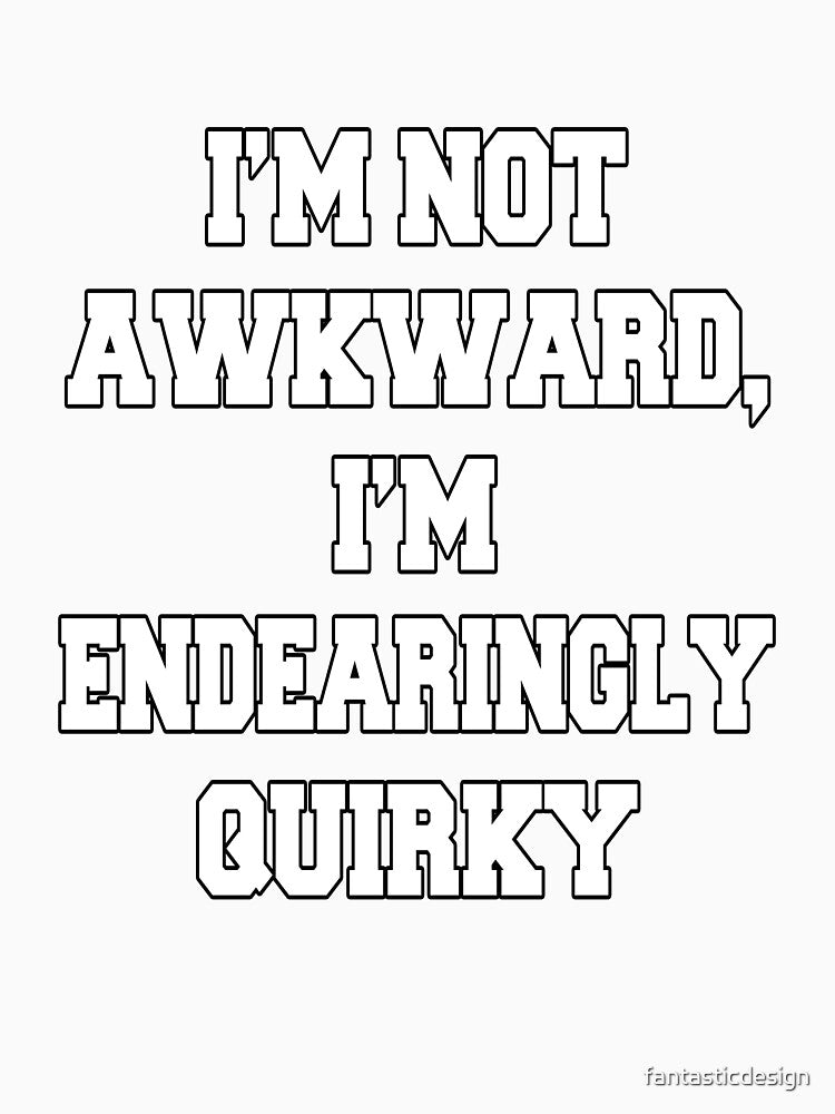 Funny Sarcastic Humor I'm Not Awkward, I'm Endearingly Quirky by fantasticdesign Unisex