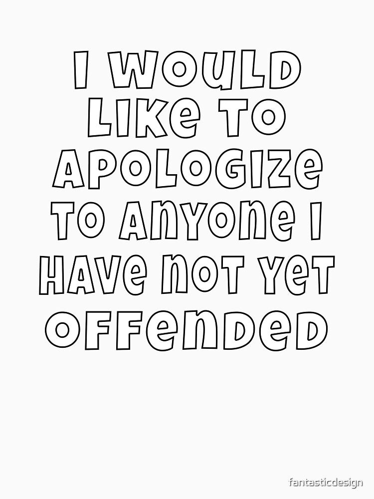 Funny Sarcastic Humor I would like to apologize to anyone I have not yet offended by fantasticdesign