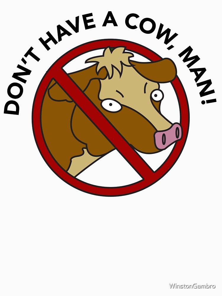Don't Have a Cow, Man by Winston Gambro Unisex