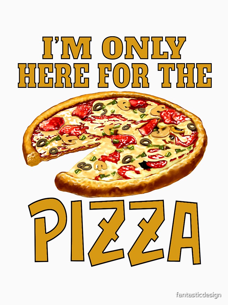 Funny Sarcastic Pizza Humor I’m Only Here For The Pizza by fantasticdesign Unisex