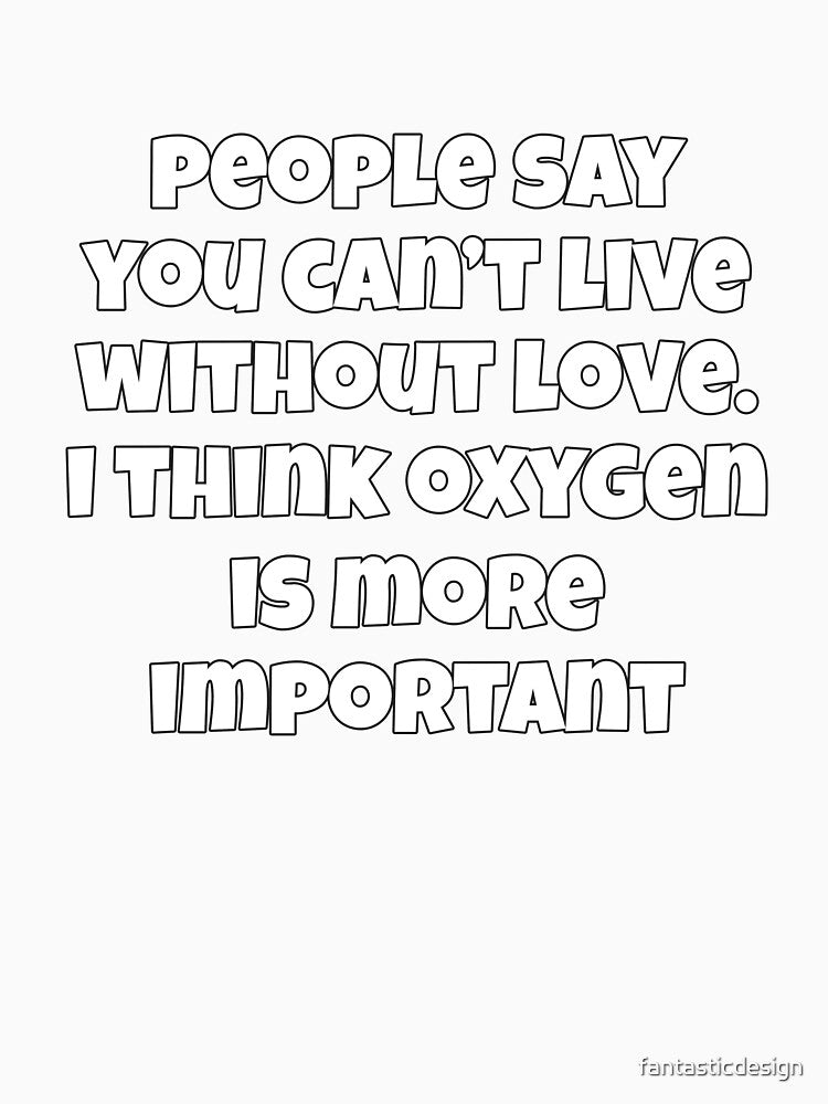 Sarcastic Funny Humor People Say You Can’t Live Without Love by fantasticdesign Unisex