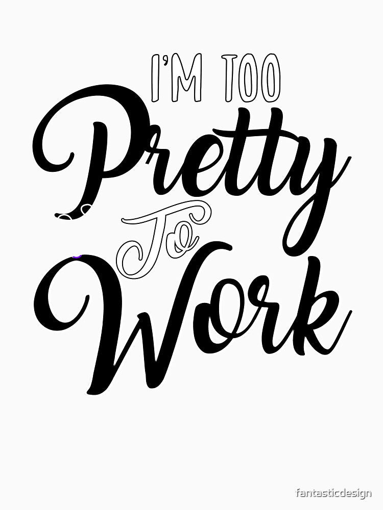 Funny Sarcastic Saying I’m Too Pretty To Work by fantasticdesign Unisex