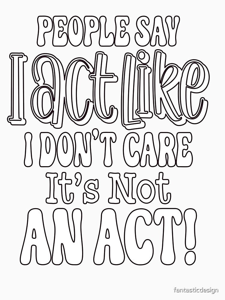 Sarcastic Funny Humor People Say I Act Like I Don't Care by fantasticdesign Unisex