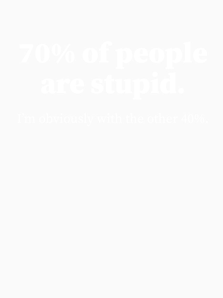 Funny Sarcastic Adult Humor quote, 70% people are stupid I'm with the 40% by aymanehammi Unisex