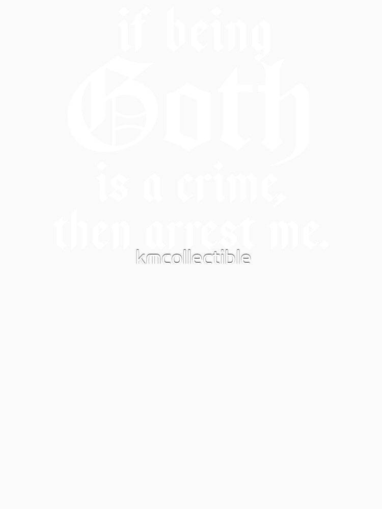 Copy of Funny Goth Gift If Being Goth Is A Crime Then Arrest Me by kmcollectible Unisex