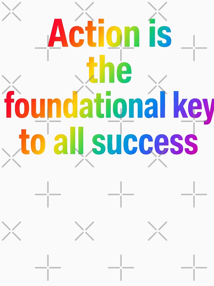 Action is the foundational key to all success by AllRoundTees