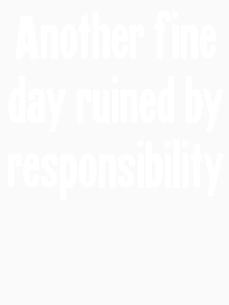 Another Fine Day Ruined By Responsibility by Good-Looking Corpse Unisex