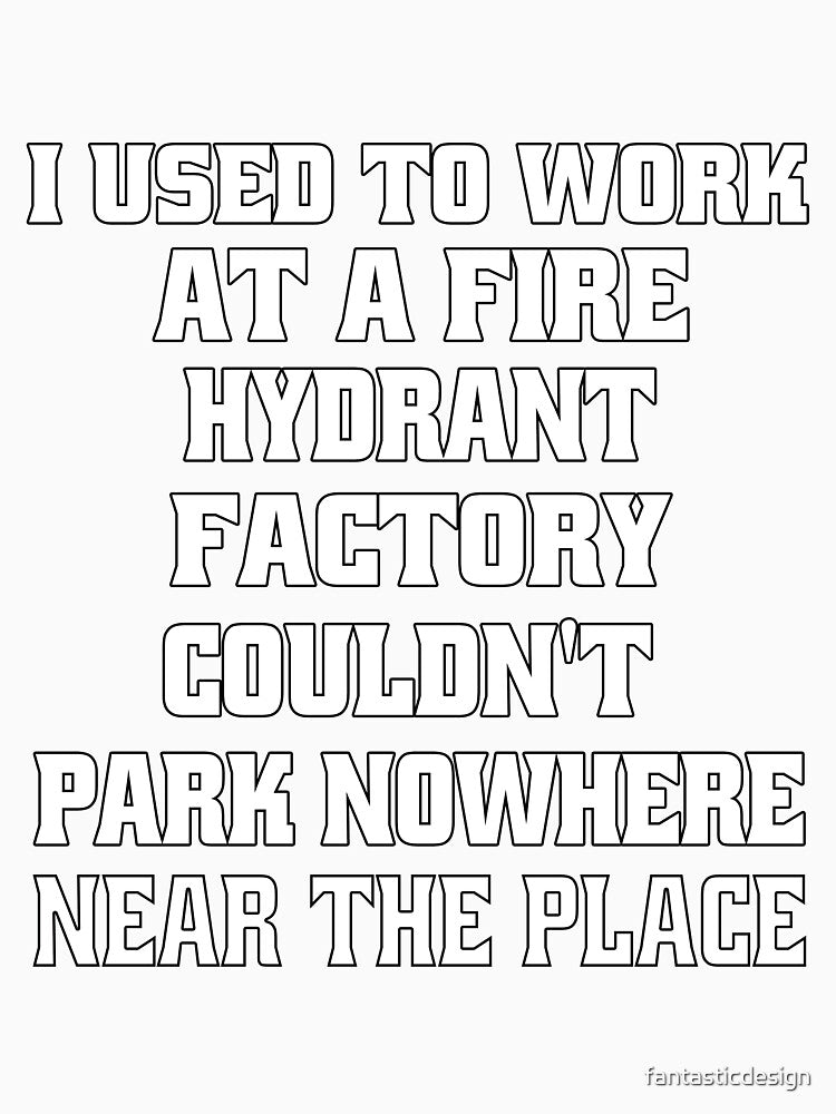 Funny Sarcastic Pun Humor I Used To Work At A Fire Hydrant Factory by fantasticdesign Unisex
