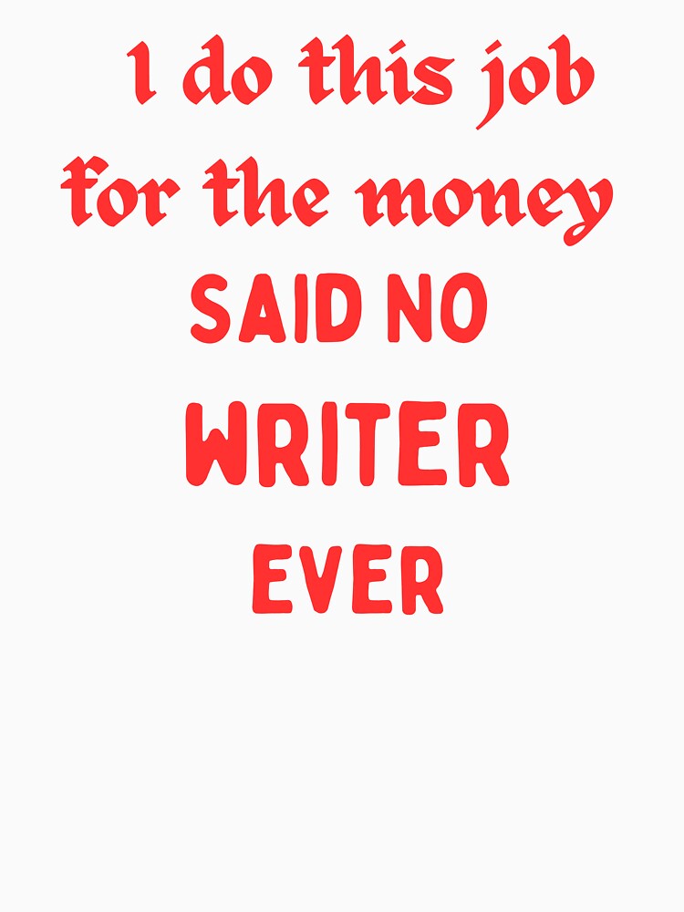 I Do This For The Money Said No Writer Funny Novelty Job by AllThatIsWelsh Unisex