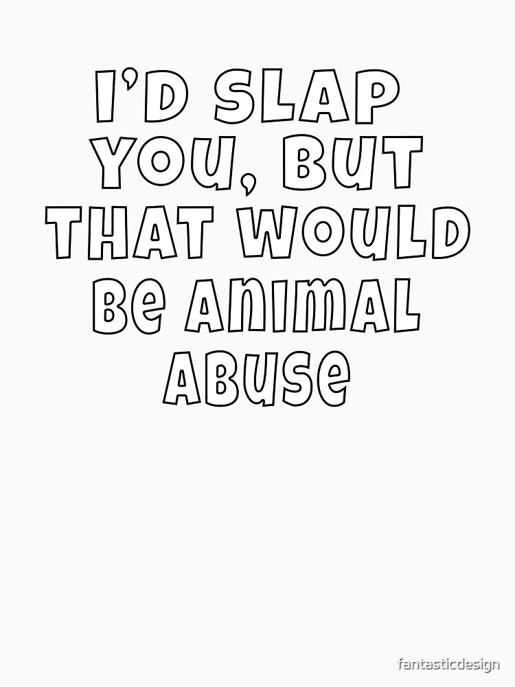 Funny Sarcastic Humor I’d slap you, but that would be animal abuse. by fantasticdesign Unisex