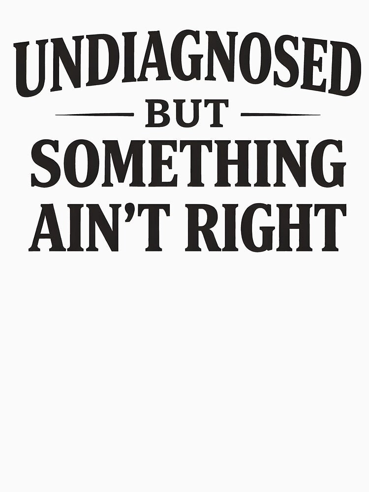 Undiagnosed But Something Ain't Right by JODYSMORGAN Unisex
