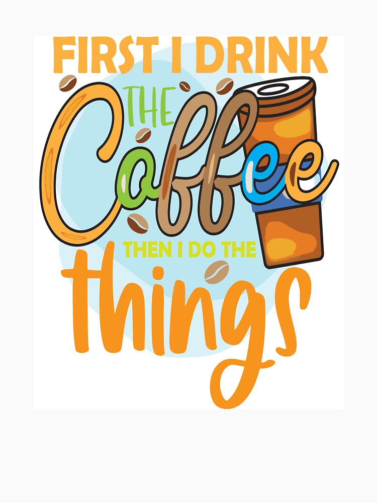First I Drink Coffee Then I Do The Things by OliDesigns