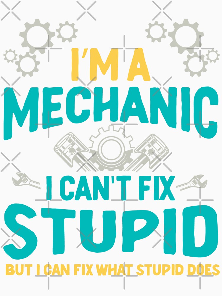 I'm A Mechanic I Can't Fix Stupid by RockBeeDesigns