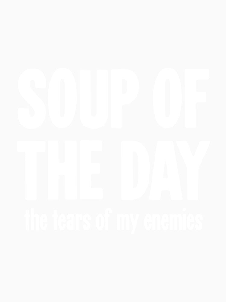 Soup of the Day: The Tears of My Enemies by Good-Looking Corpse Unisex