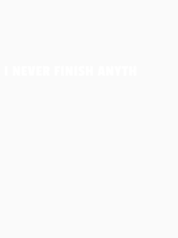 I Never Finish Anyth Funny Procrastination Quote by sillyquestions Unisex