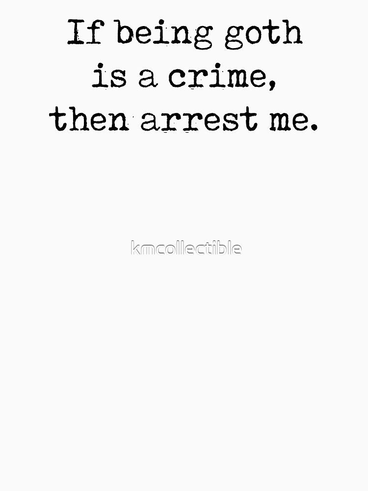 Funny Goth Gift If Being Goth Is A Crime Then Arrest Me by kmcollectible Unisex
