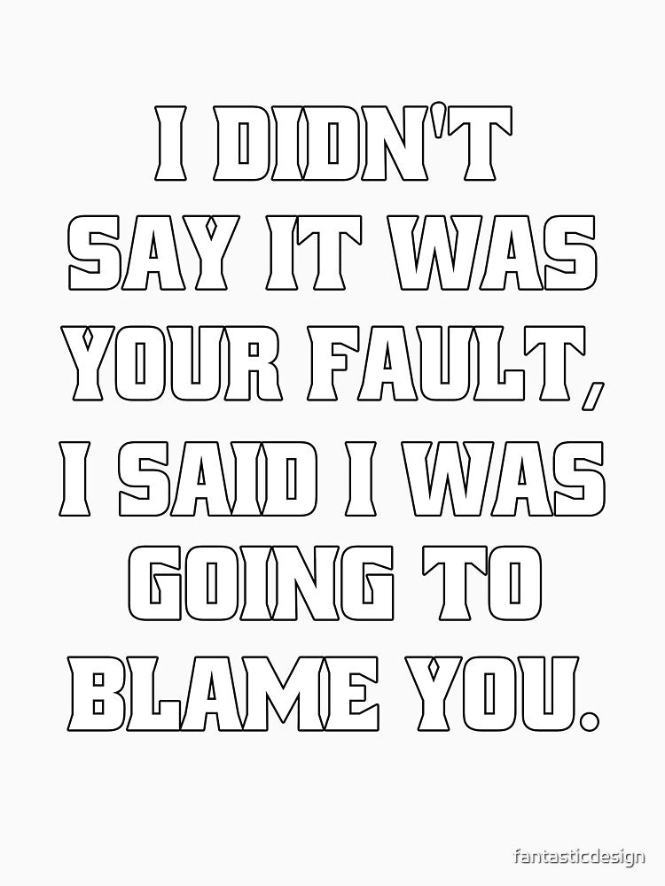 Funny Sarcastic Humor I Didn't Say It Was Your Fault by fantasticdesign Unisex