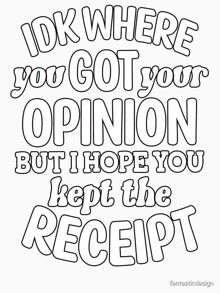 IDK Where You Got Your Opinion But I Hope Kept The Receipt by fantasticdesign Unisex