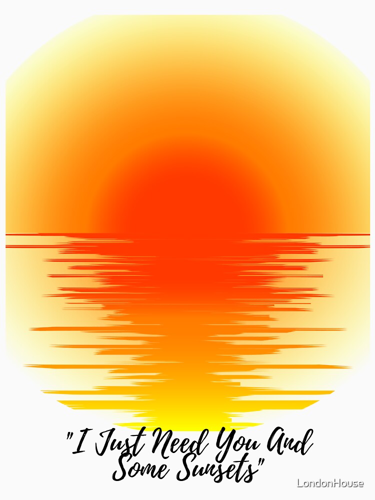 "I Just Need You And Some Sunsets" by LondonHouse Unisex