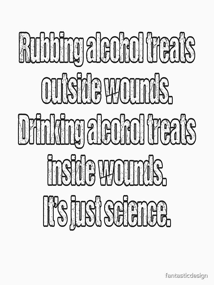 Funny Sarcastic Humor Rubbing Alcohol Treats Outside Wounds by fantasticdesign Unisex