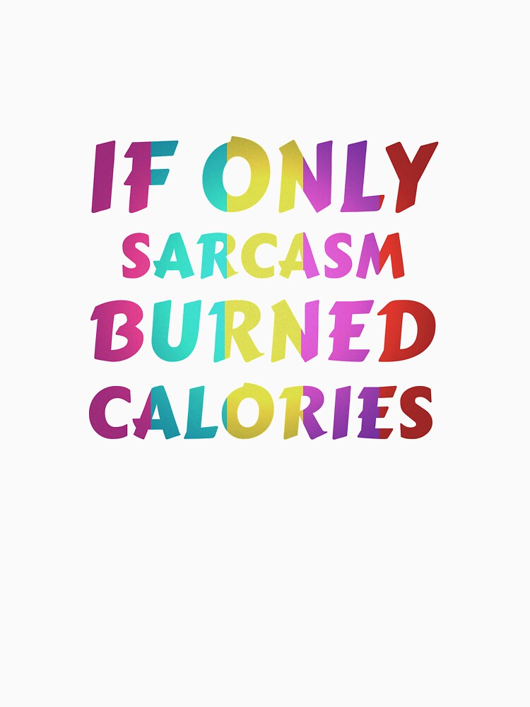 If Only Sarcasm Burned Calories Fitness Funny Quote by sillyquestions Unisex