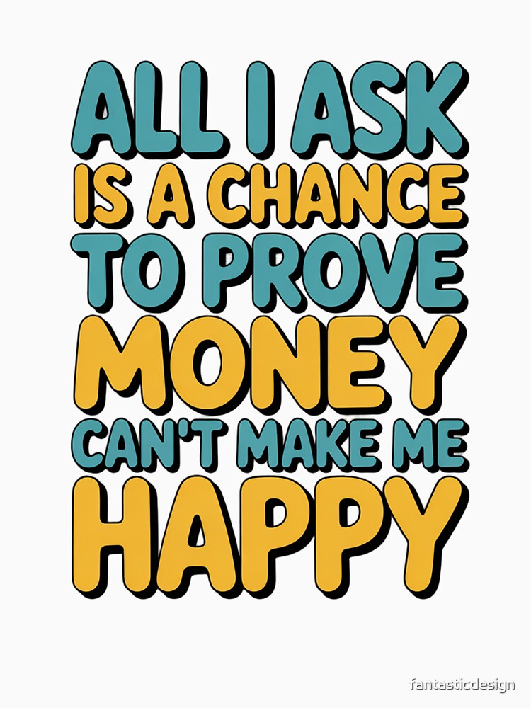 Sarcastic Funny Humor All I Ask Is A Chance To Prove Money by fantasticdesign Unisex
