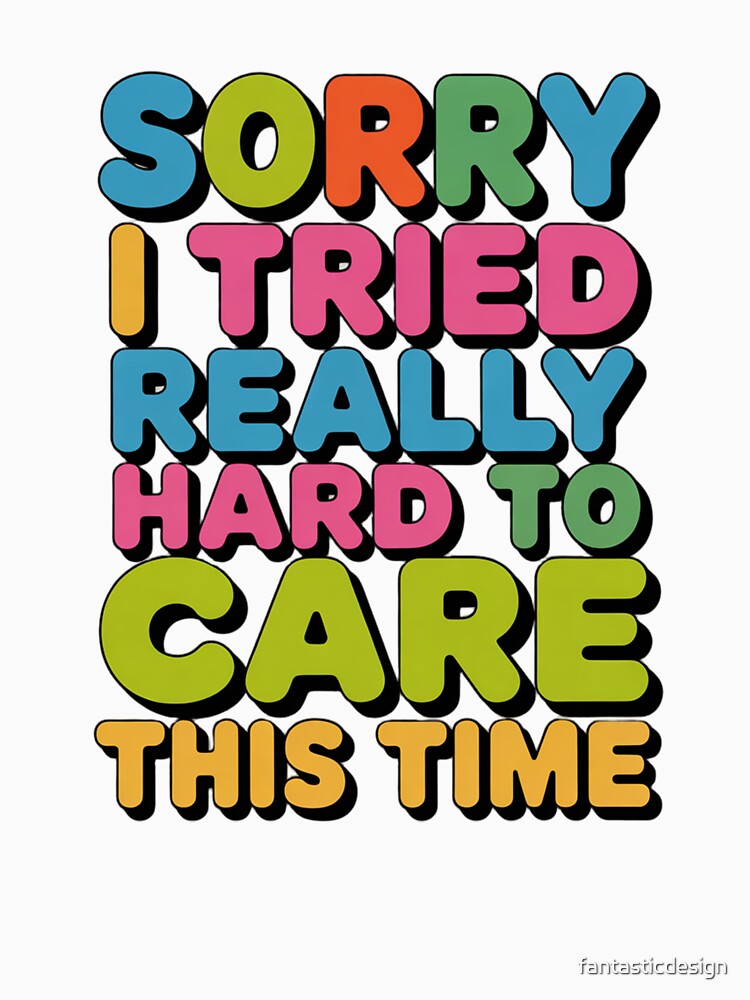 Sarcastic Funny Humor Sorry I Tried Really Hard To Care This Time by fantasticdesign Unisex