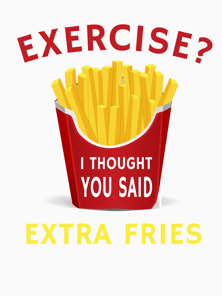 Exercise Extra Fries Funny Weight Loss Humor Diet Quote by sillyquestions Unisex