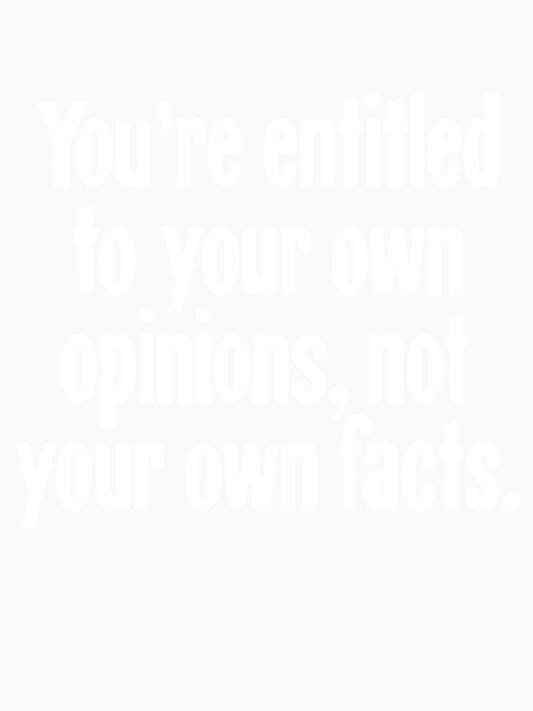 You're Entitled To Your Own Opinions, Not Your Own Facts by Good-Looking Corpse Unisex