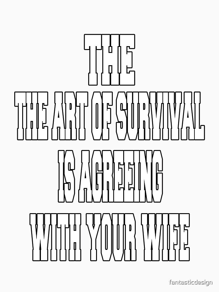 Funny Sarcastic Humor The Art Of Survival Is Agreeing With Your Wife by fantasticdesign Unisex