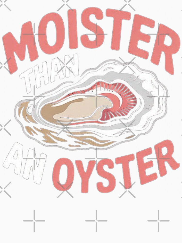 Moister Than An Oyster Funny Inappropriate Adult Humor Women by love3617 Unisex