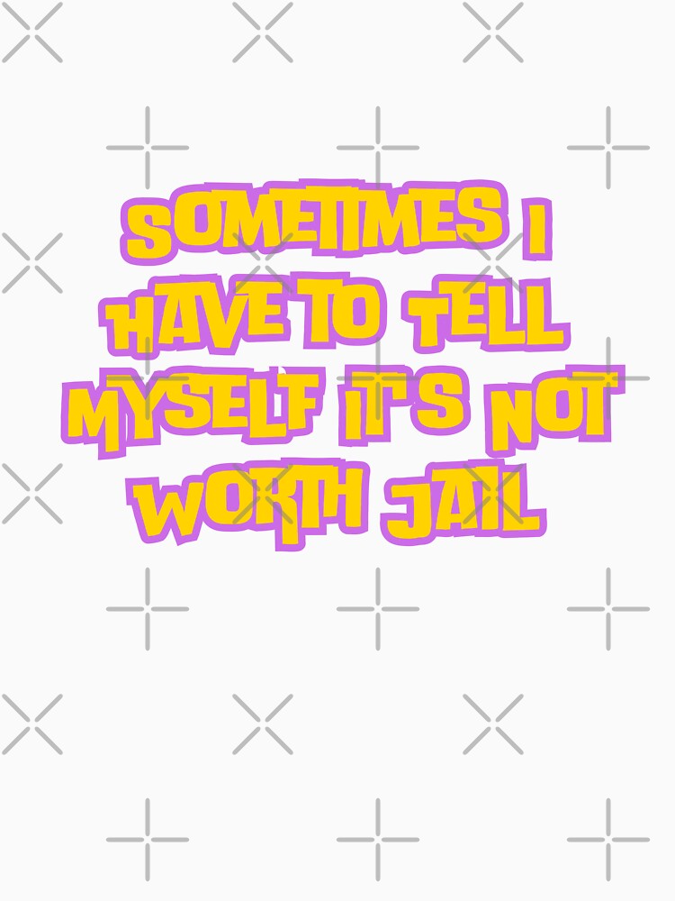 Sometimes I Have to Tell Myself It's Not Worth Jail by AngelArtss Unisex