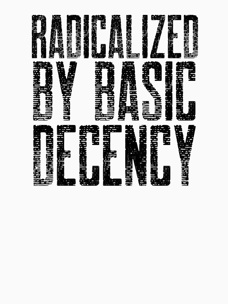 Radicalized By Basic Decency by Sartoris Art Unisex