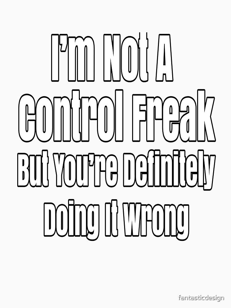 Funny Sarcastic Saying I'm Not A Control Freak by fantasticdesign Unisex