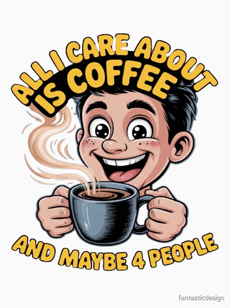 All I Care About Is Coffee And Maybe 4 People Funny Design by fantasticdesign Unisex