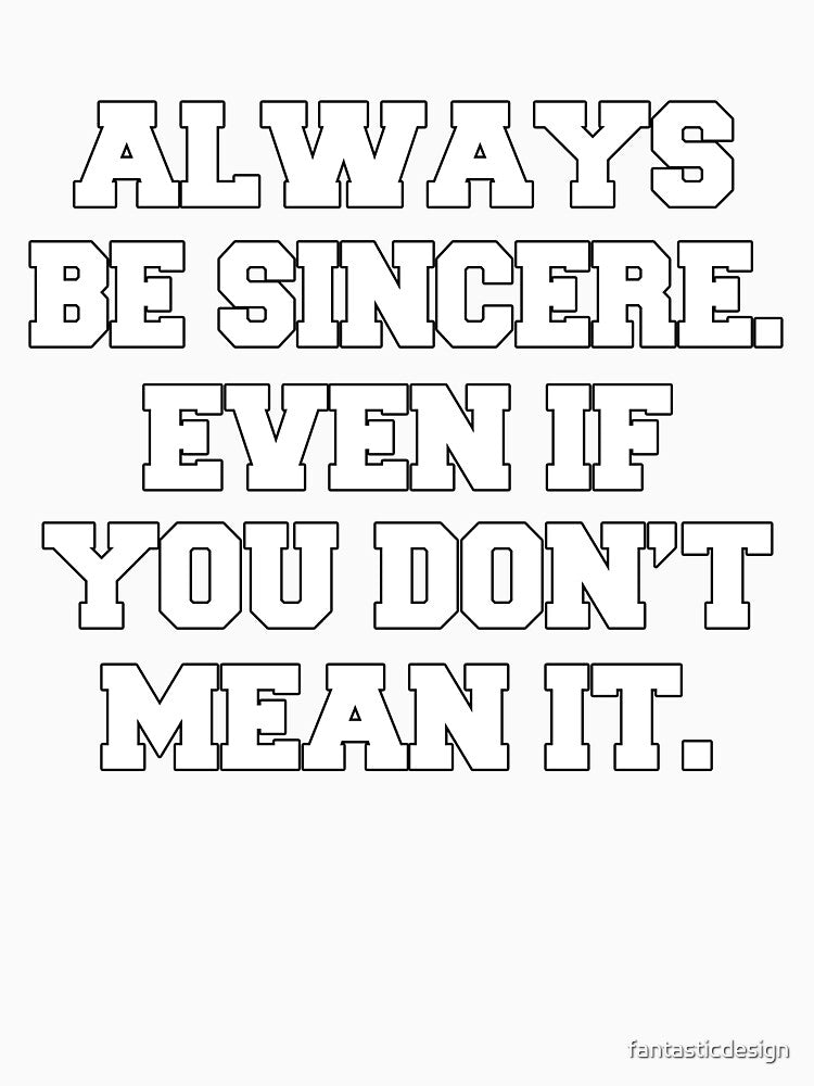 Funny Sarcastic Humor Always Be Sincere. Even If You Don’t Mean It by fantasticdesign Unisex
