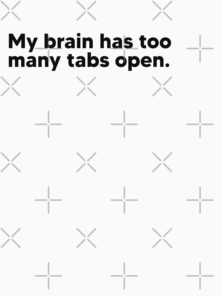 My brain has too many tabs open. by Lateef Prints Unisex