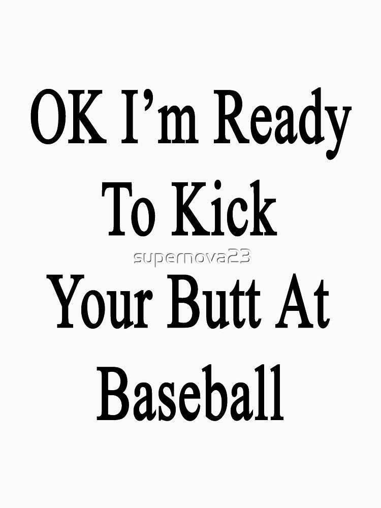 OK I'm Ready To Kick Your Butt At Baseball by supernova23