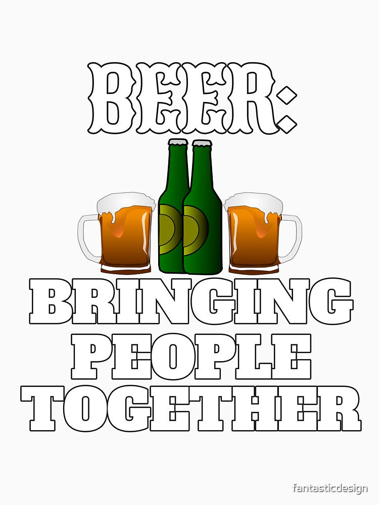 Funny Beer Drinker Drinking Beer: Bringing People Together by fantasticdesign Unisex