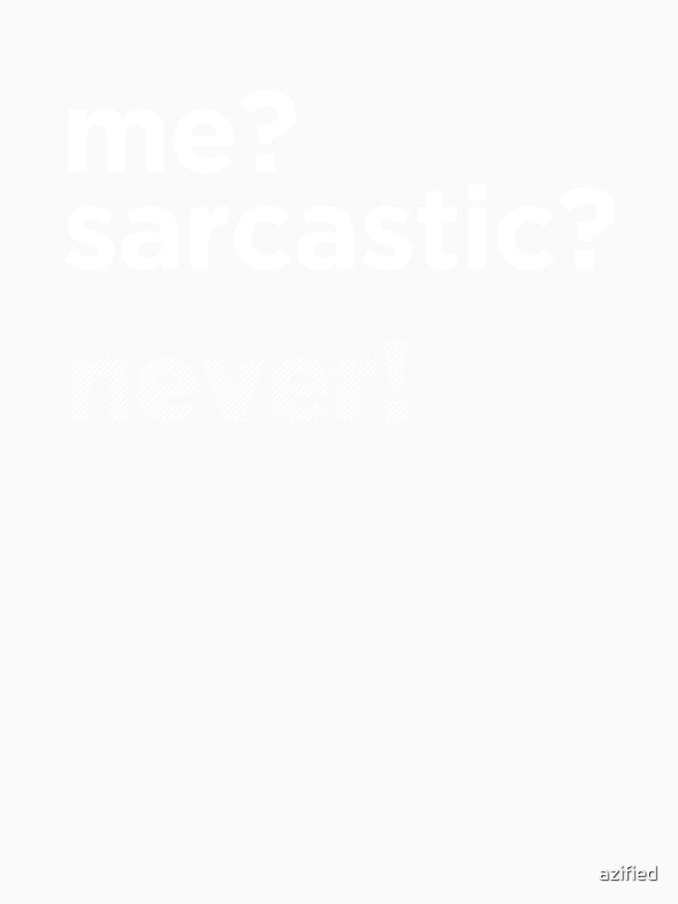 ME? SARCASTIC? NEVER! by azified Unisex