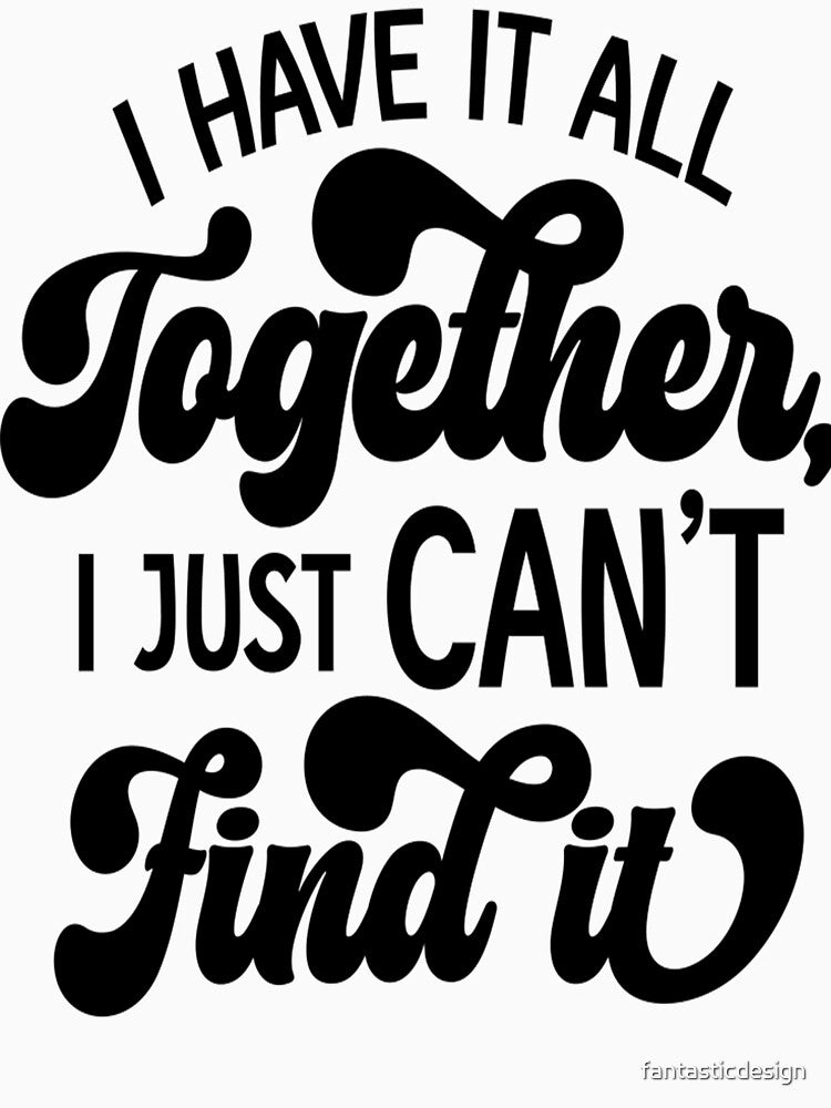 Sarcastic Funny Humor I Have It All Together, I Just Can’t Find It by fantasticdesign Unisex