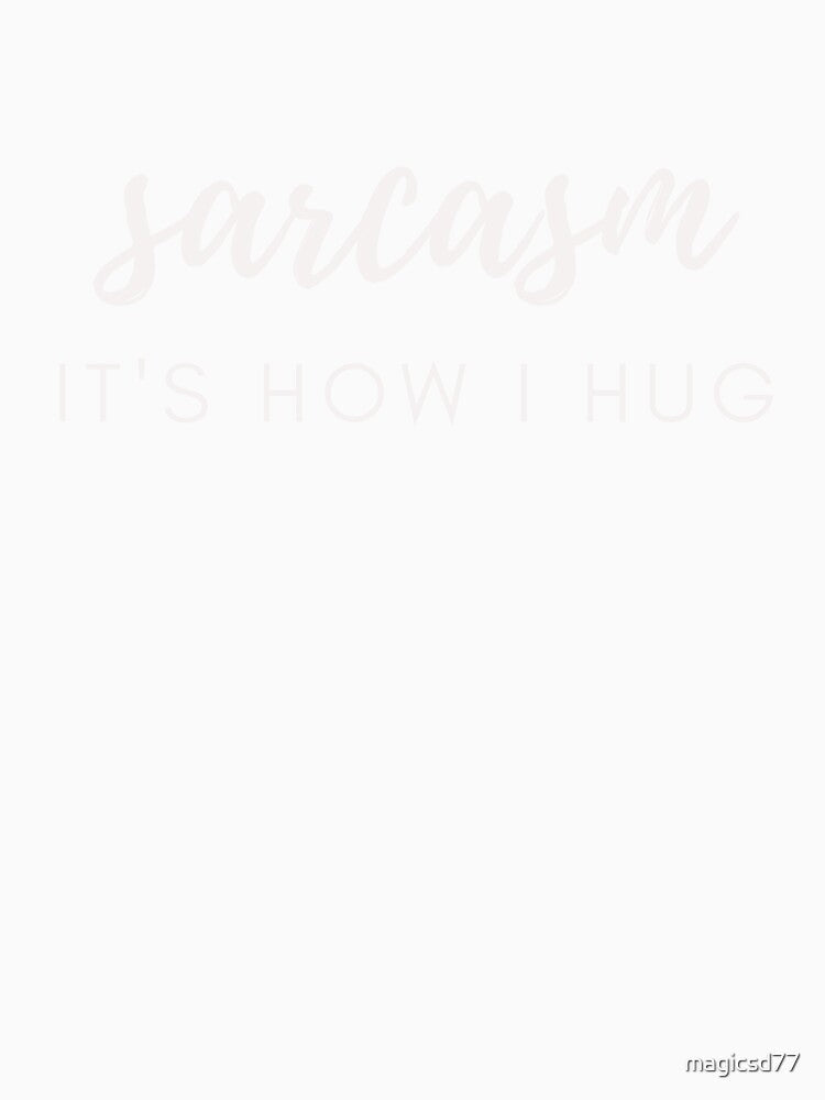 Sarcasm It's How I Hug Funny Sarcastic Joke by MagicSD Designs Unisex