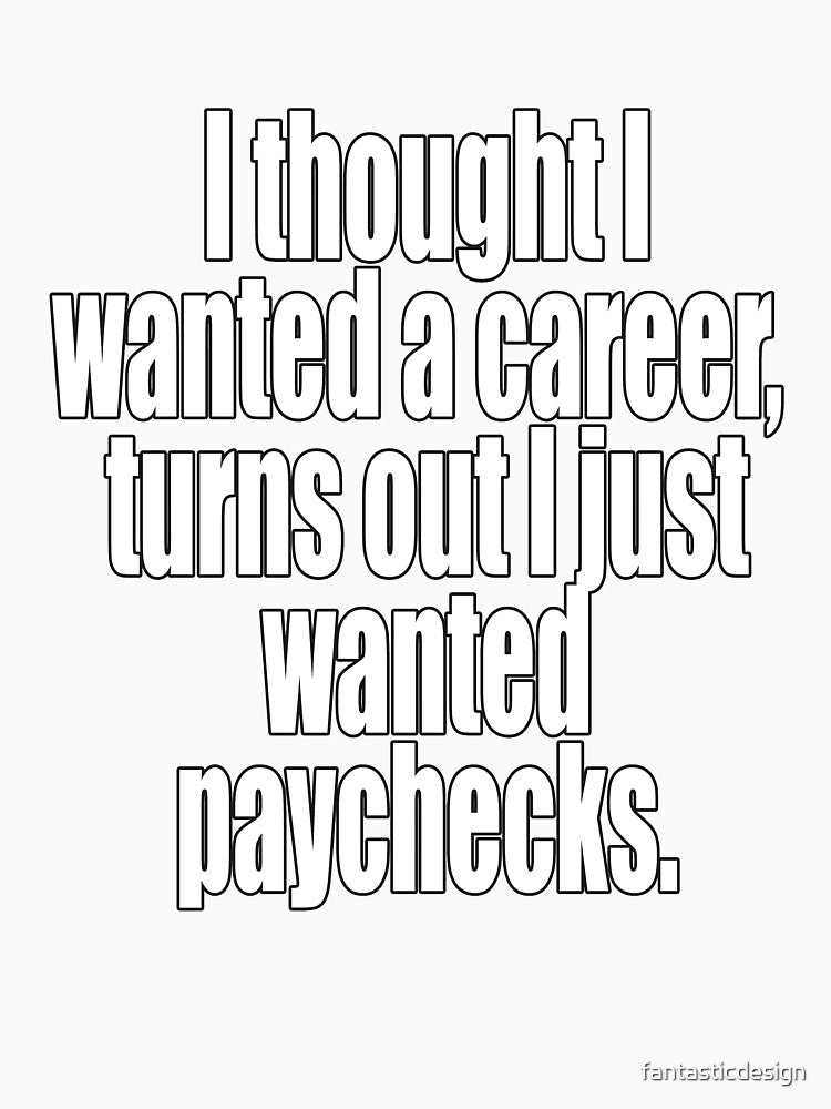 Funny Sarcastic Humor I Thought I Wanted A Career by fantasticdesign Unisex